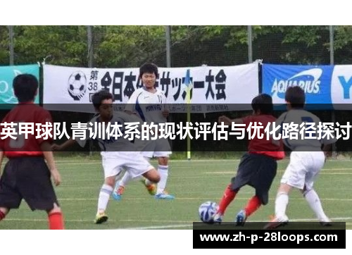 英甲球队青训体系的现状评估与优化路径探讨 英甲球队青训体系的现状评估与优化路径探讨