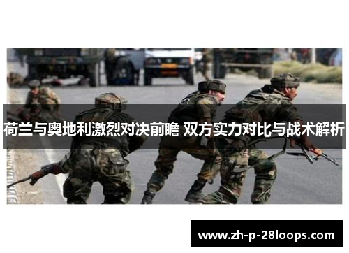 荷兰与奥地利激烈对决前瞻 双方实力对比与战术解析 荷兰与奥地利激烈对决前瞻 双方实力对比与战术解析