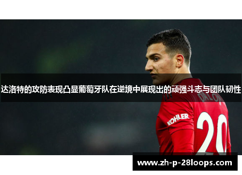 达洛特的攻防表现凸显葡萄牙队在逆境中展现出的顽强斗志与团队韧性