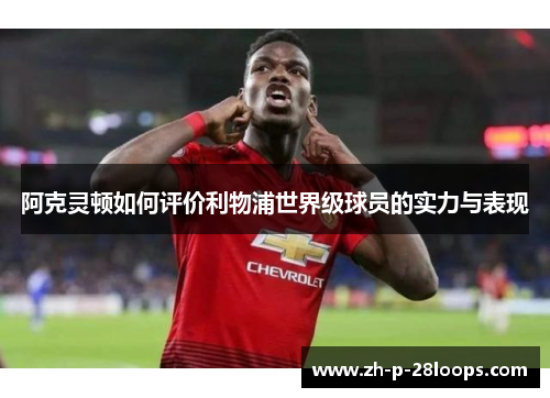 阿克灵顿如何评价利物浦世界级球员的实力与表现 阿克灵顿如何评价利物浦世界级球员的实力与表现