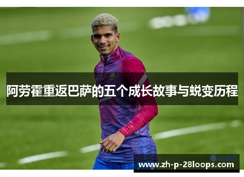 阿劳霍重返巴萨的五个成长故事与蜕变历程