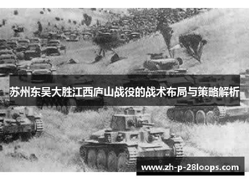 苏州东吴大胜江西庐山战役的战术布局与策略解析 苏州东吴大胜江西庐山战役的战术布局与策略解析