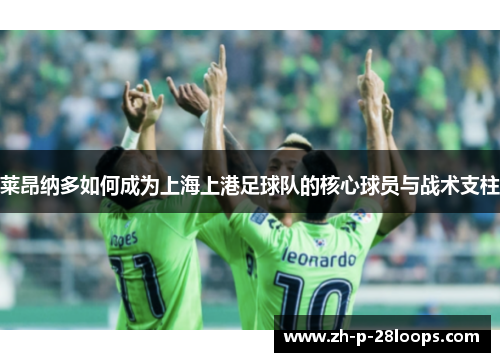莱昂纳多如何成为上海上港足球队的核心球员与战术支柱 莱昂纳多如何成为上海上港足球队的核心球员与战术支柱
