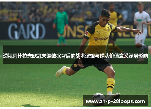 透视阿什拉夫欧冠关键数据背后的战术逻辑与球队价值意义深层影响
