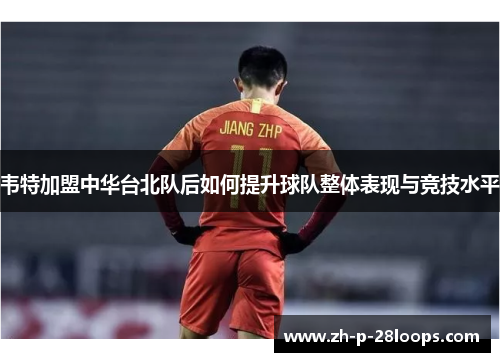 韦特加盟中华台北队后如何提升球队整体表现与竞技水平