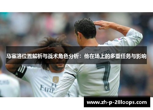 马塞洛位置解析与战术角色分析：他在场上的多重任务与影响