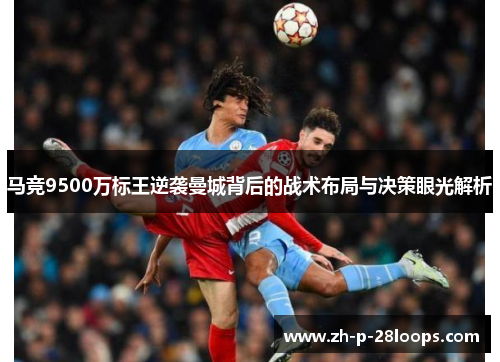 马竞9500万标王逆袭曼城背后的战术布局与决策眼光解析