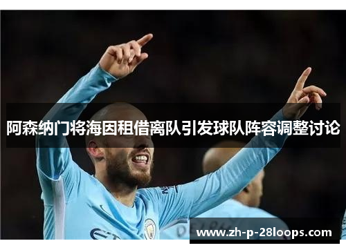 阿森纳门将海因租借离队引发球队阵容调整讨论 阿森纳门将海因租借离队引发球队阵容调整讨论