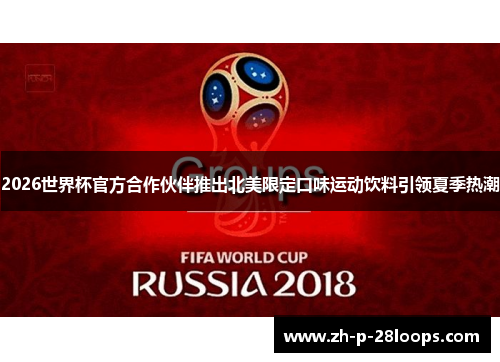 2026世界杯官方合作伙伴推出北美限定口味运动饮料引领夏季热潮 2026世界杯官方合作伙伴推出北美限定口味运动饮料引领夏季热潮