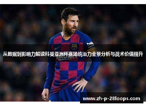 从数据到影响力解读科曼亚洲杯赛场统治力全景分析与战术价值提升