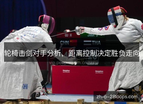 轮椅击剑对手分析，距离控制决定胜负走向