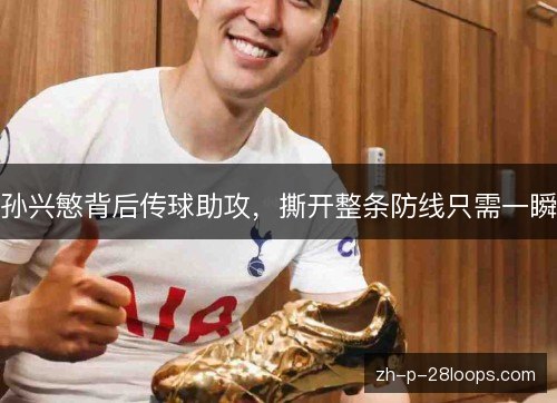 孙兴慜背后传球助攻，撕开整条防线只需一瞬