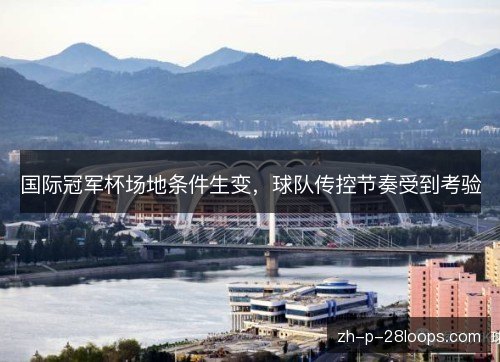 国际冠军杯场地条件生变，球队传控节奏受到考验